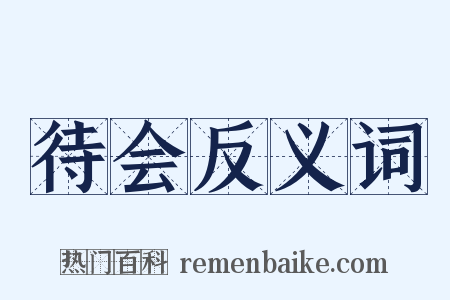 待会反义词是什么意思的图片